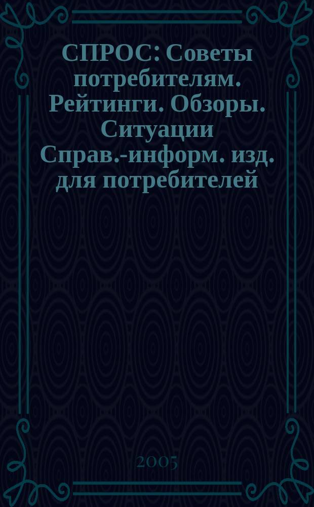 СПРОС : Советы потребителям. Рейтинги. Обзоры. Ситуации Справ.-информ. изд. для потребителей. 2005, № 2