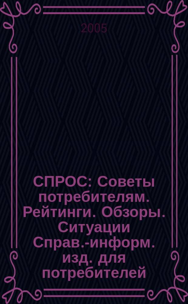 СПРОС : Советы потребителям. Рейтинги. Обзоры. Ситуации Справ.-информ. изд. для потребителей. 2005, № 6