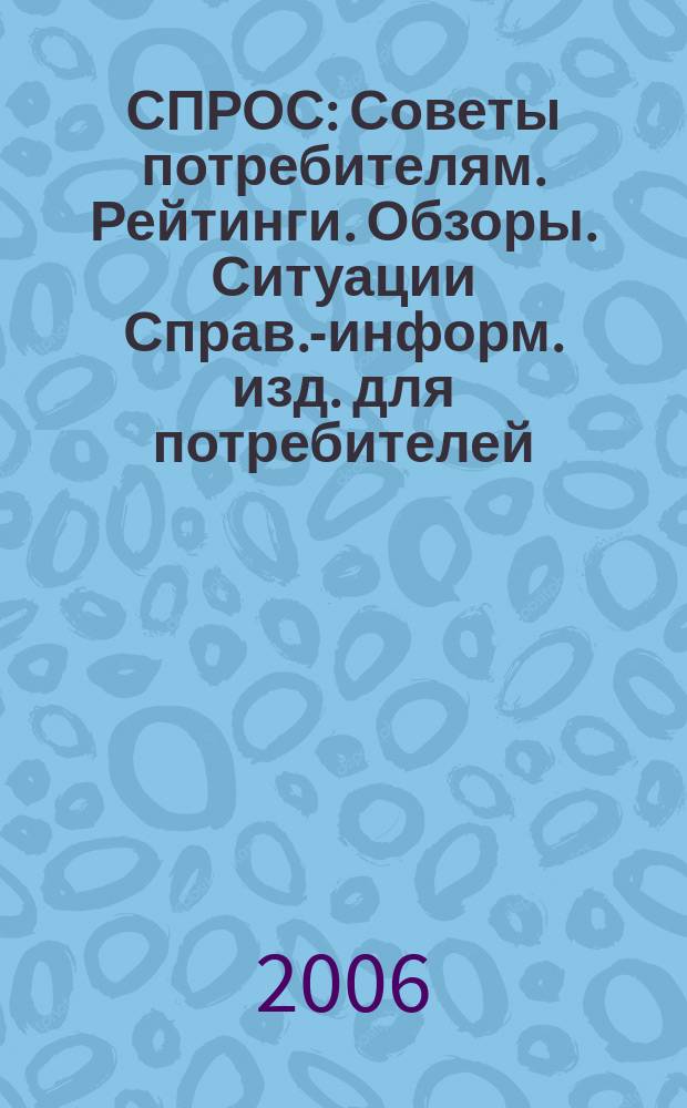 СПРОС : Советы потребителям. Рейтинги. Обзоры. Ситуации Справ.-информ. изд. для потребителей. 2006, № 11