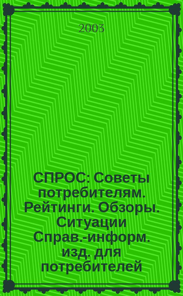 СПРОС : Советы потребителям. Рейтинги. Обзоры. Ситуации Справ.-информ. изд. для потребителей. 2003, № 12