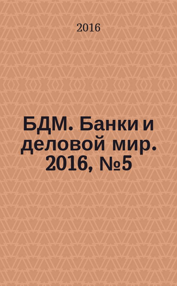 БДМ. Банки и деловой мир. 2016, № 5 (257)
