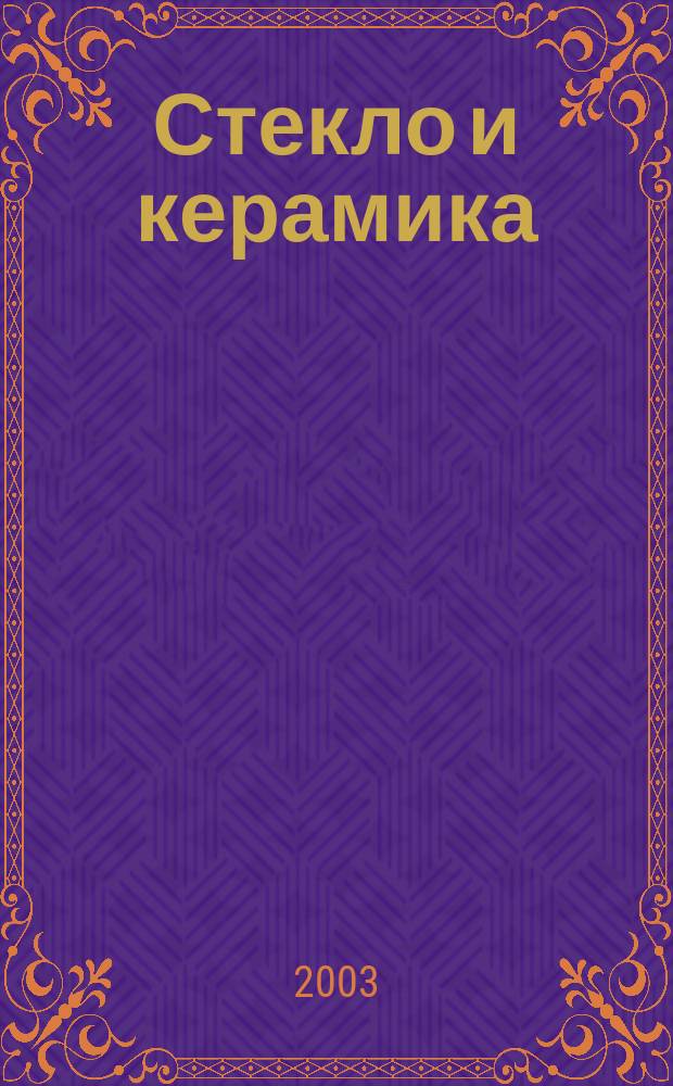 Стекло и керамика : Орган М-ва пром. строит. материалов СССР. 2003, № 2