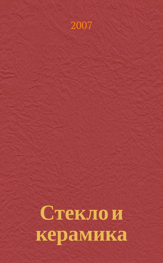 Стекло и керамика : Орган М-ва пром. строит. материалов СССР. 2007, № 3