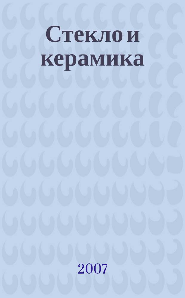 Стекло и керамика : Орган М-ва пром. строит. материалов СССР. 2007, № 7