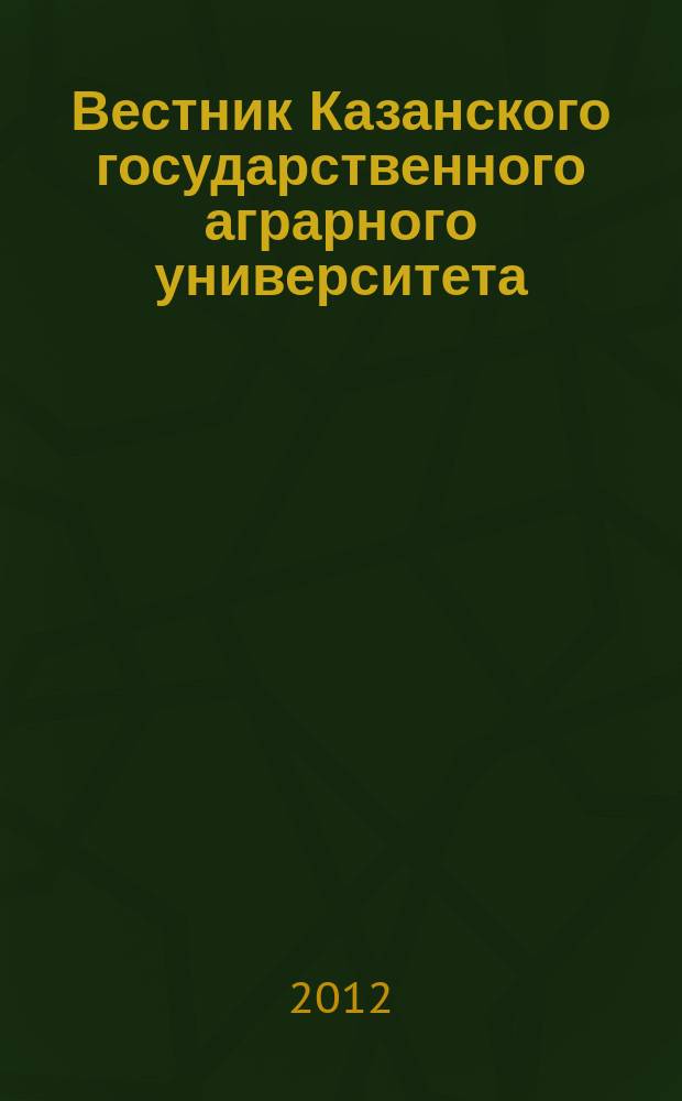Вестник Казанского государственного аграрного университета : ежеквартальный научный журнал. 2012, № 4 (26)