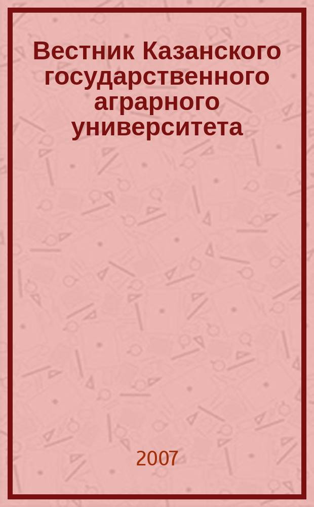 Вестник Казанского государственного аграрного университета : ежеквартальный научный журнал. 2007, № 1 (5)
