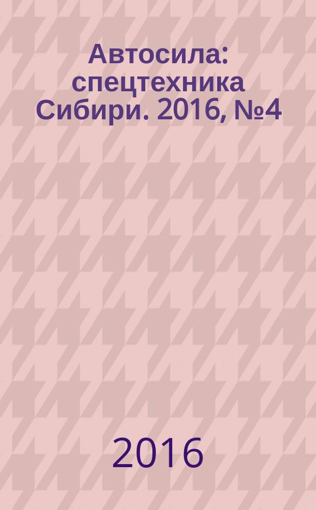 Автосила : спецтехника Сибири. 2016, № 4 (119)
