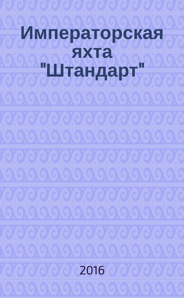 Императорская яхта "Штандарт" : построй легендарный корабль еженедельное издание. 2016, № 10