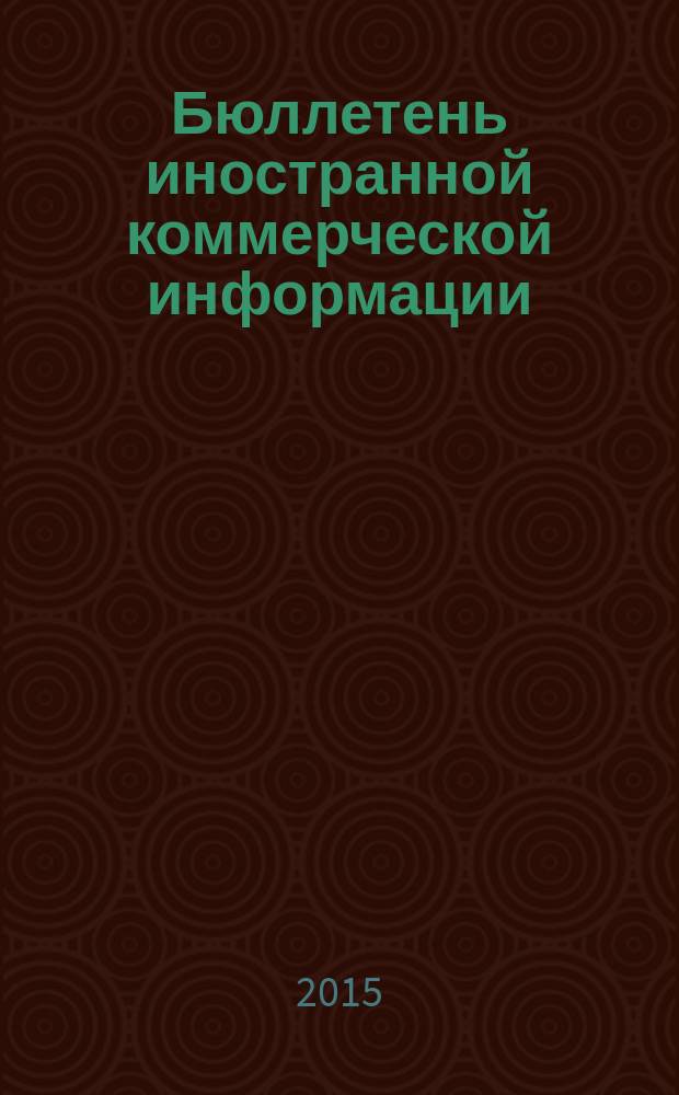 Бюллетень иностранной коммерческой информации : Издается Науч.-исслед. конъюнктурным ин-том М-ва внешней торговли СССР. 2015, № 4 (10050)