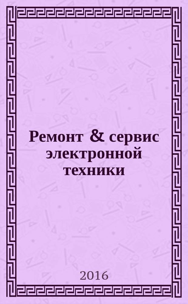 Ремонт & сервис электронной техники : Ежемес. науч.-техн. журн. 2016, № 4 (211)