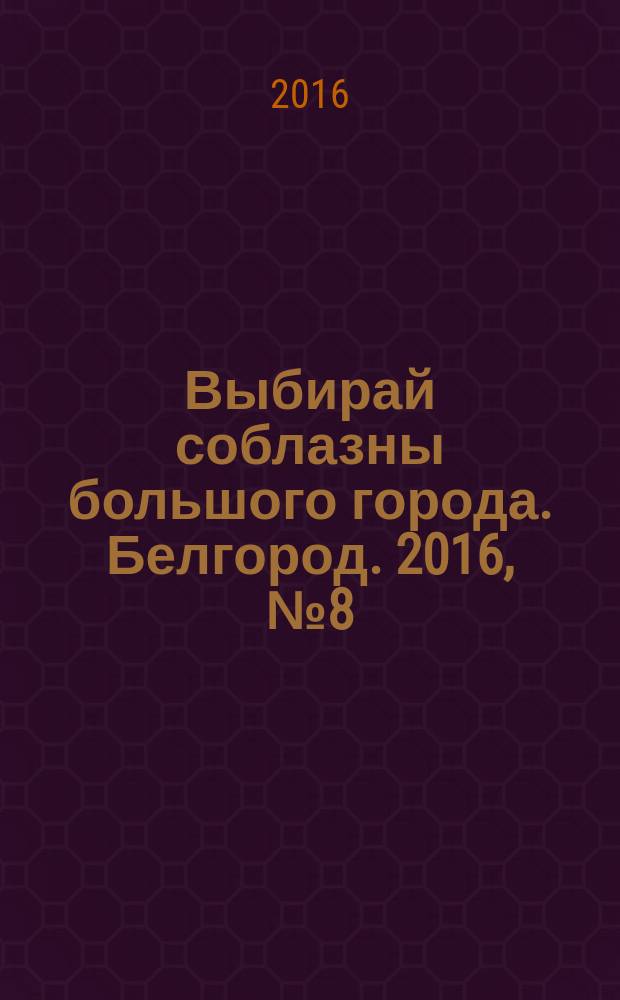 Выбирай соблазны большого города. Белгород. 2016, № 8 (95)