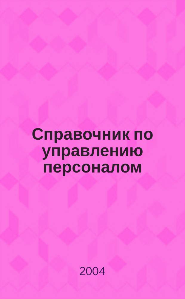 Справочник по управлению персоналом : Журн. руководителя службы персонала. 2004, № 10