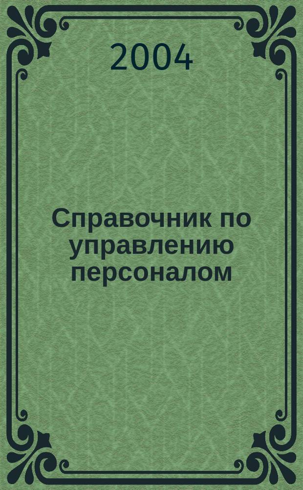 Справочник по управлению персоналом : Журн. руководителя службы персонала. 2004, № 12