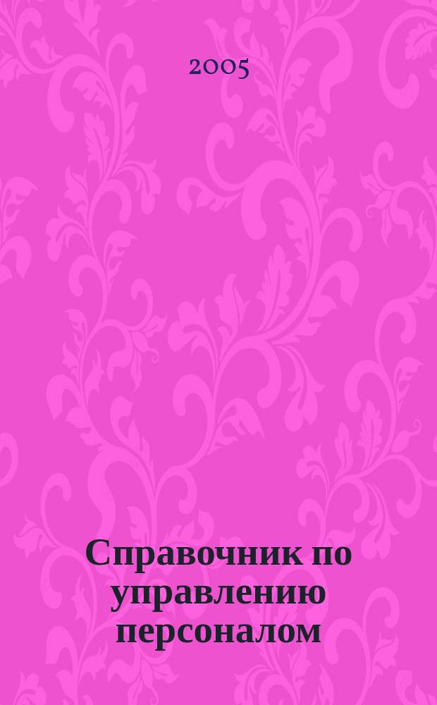 Справочник по управлению персоналом : Журн. руководителя службы персонала. 2005, № 3
