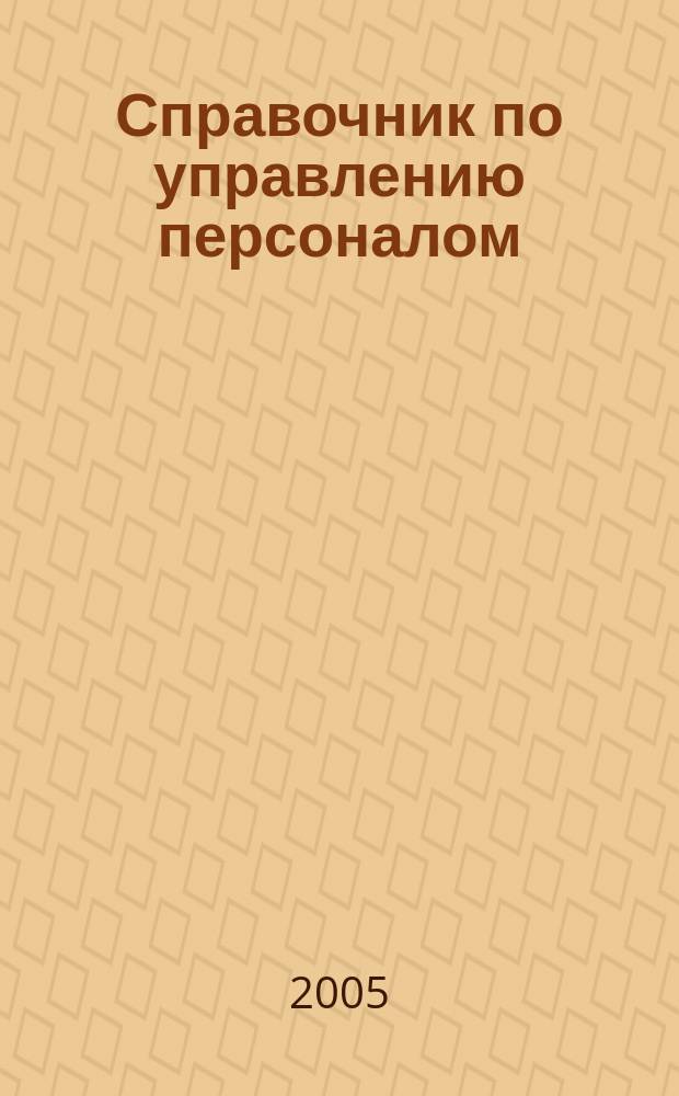 Справочник по управлению персоналом : Журн. руководителя службы персонала. 2005, № 4