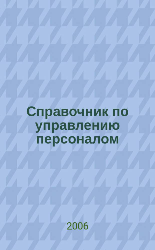 Справочник по управлению персоналом : Журн. руководителя службы персонала. 2006, № 4