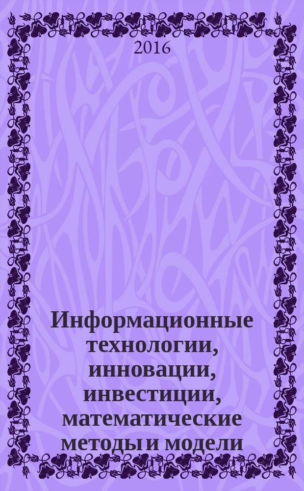 Информационные технологии, инновации, инвестиции, математические методы и модели: экономика, бизнес, управление, образование : межвузовский сборник научных трудов. Вып. 9