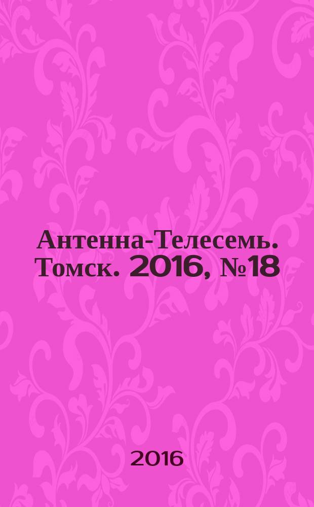 Антенна-Телесемь. Томск. 2016, № 18 (18)