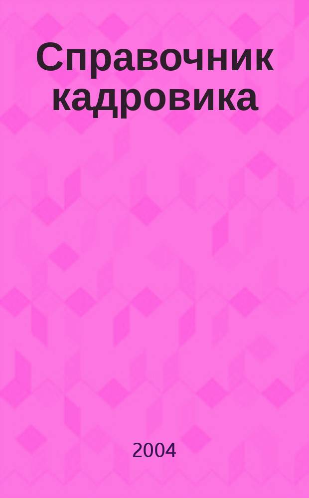 Справочник кадровика : Журн. руководителя кадровой службы. 2004, № 5