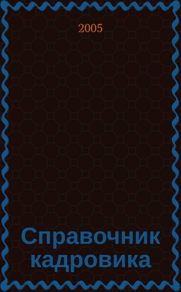Справочник кадровика : Журн. руководителя кадровой службы. 2005, № 3