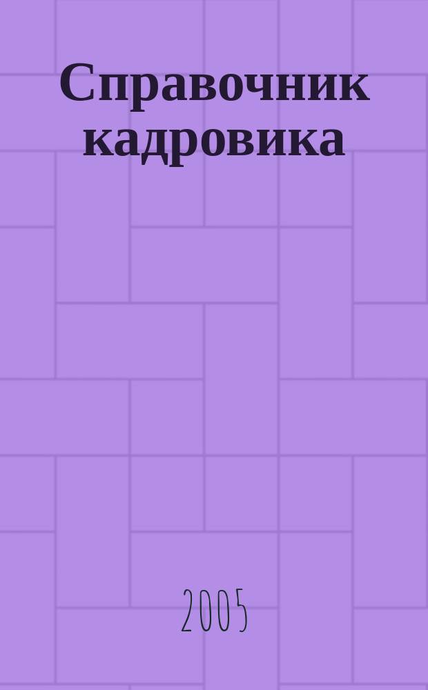 Справочник кадровика : Журн. руководителя кадровой службы. 2005, № 5
