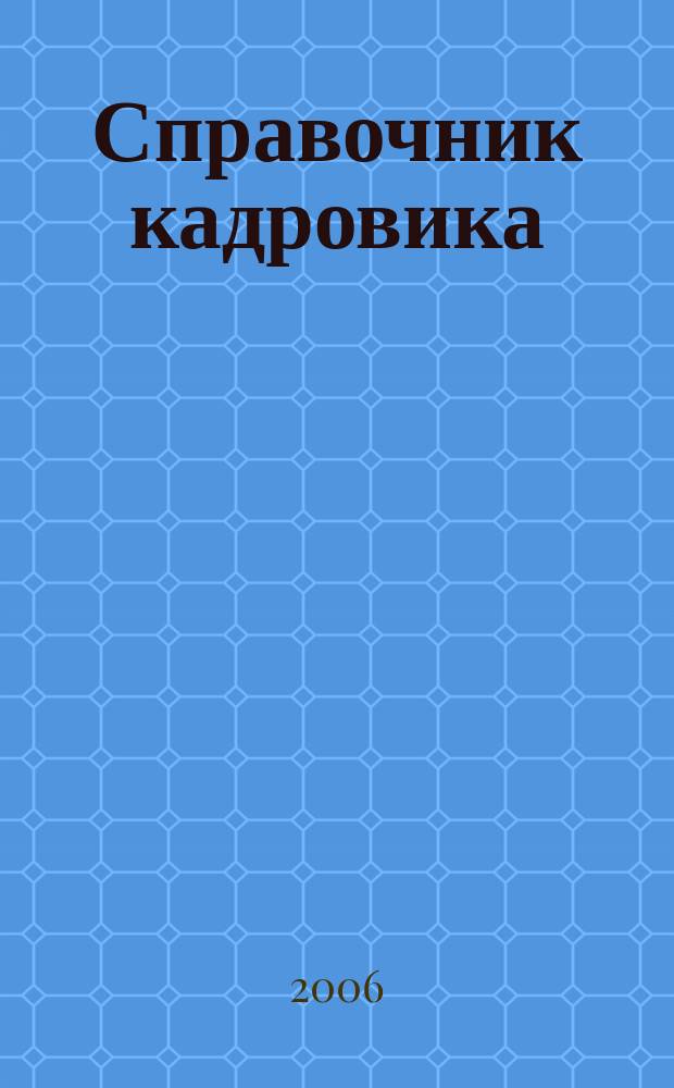 Справочник кадровика : Журн. руководителя кадровой службы. 2006, № 3