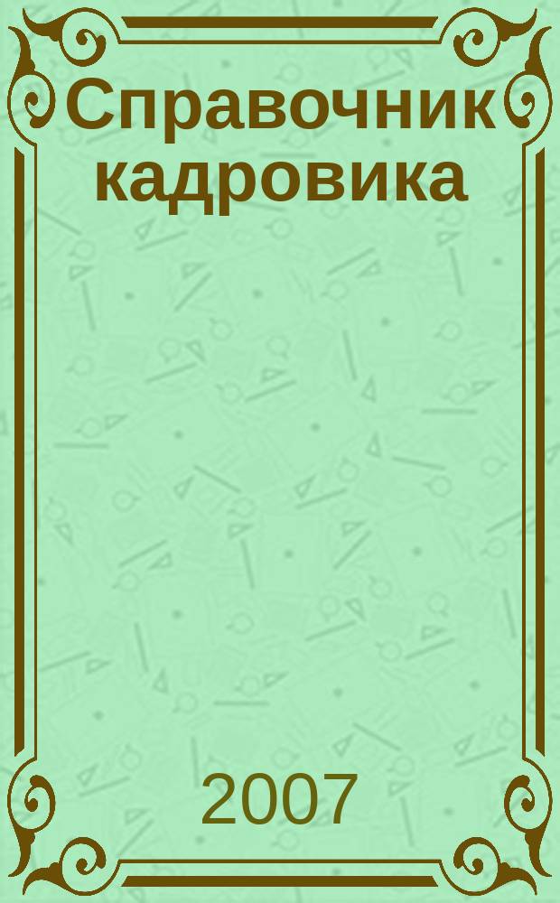Справочник кадровика : Журн. руководителя кадровой службы. 2007, № 7