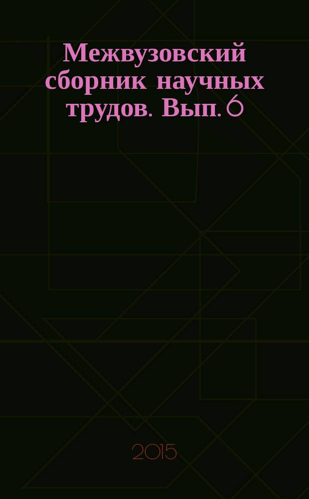 Межвузовский сборник научных трудов. Вып. 6 : Проблемы, исследования, инновации вузовской науки