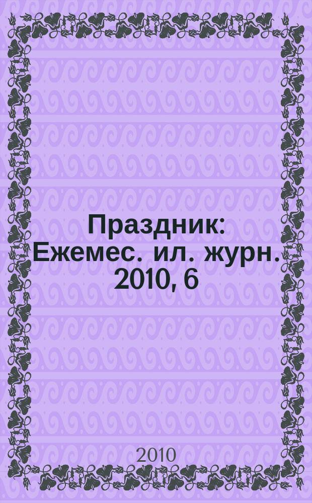 Праздник : Ежемес. ил. журн. 2010, 6
