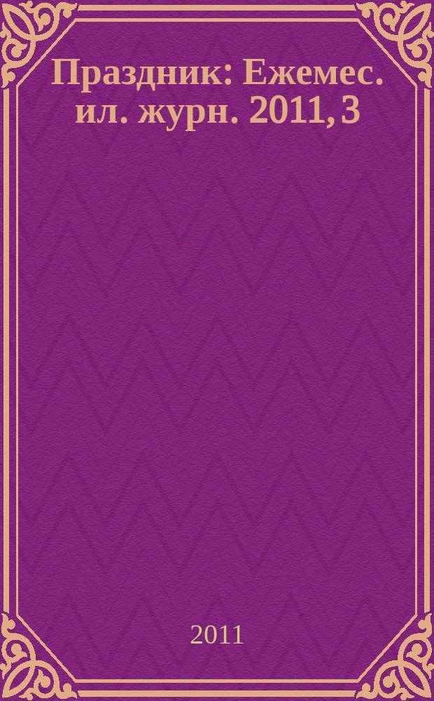 Праздник : Ежемес. ил. журн. 2011, 3