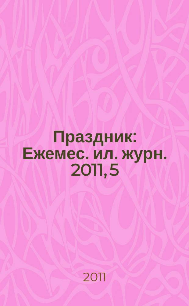 Праздник : Ежемес. ил. журн. 2011, 5