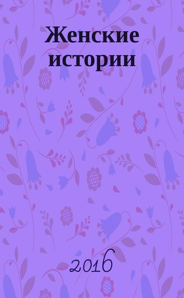 Женские истории : откровенные, душевные, правдивые. 2016, № 10 (101)