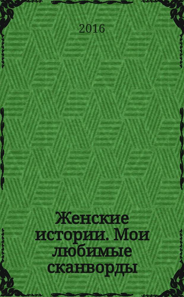 Женские истории. Мои любимые сканворды : специальный выпуск журнала "Женские истории". 2016, № 5 (27)