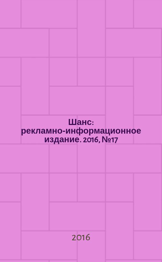 Шанс : рекламно-информационное издание. 2016, № 17 (685)