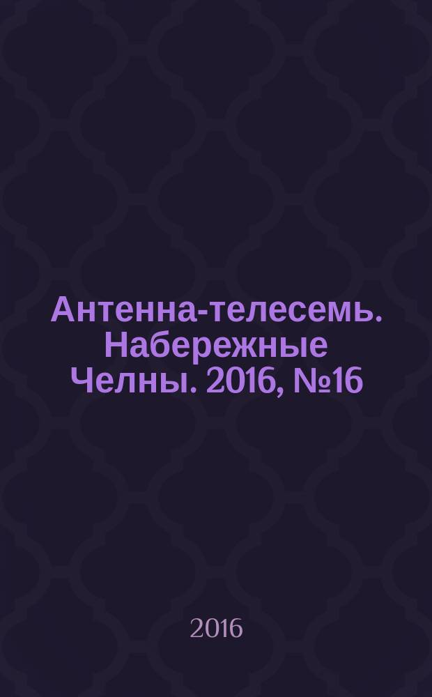 Антенна-телесемь. Набережные Челны. 2016, № 16 (471)