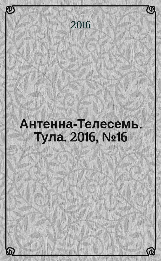 Антенна-Телесемь. Тула. 2016, № 16 (16)