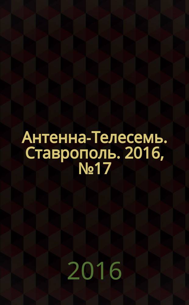 Антенна-Телесемь. Ставрополь. 2016, № 17 (629)