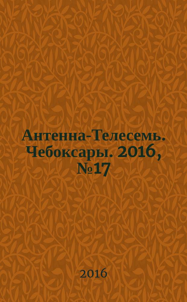 Антенна-Телесемь. Чебоксары. 2016, № 17 (17)