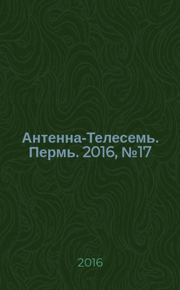 Антенна-Телесемь. Пермь. 2016, № 17 (17)