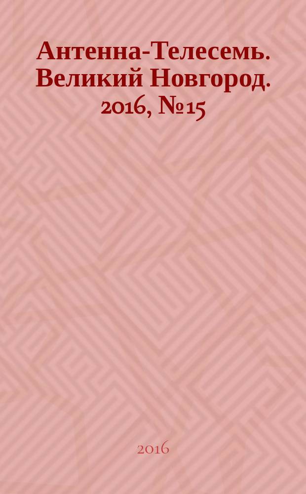 Антенна-Телесемь. Великий Новгород. 2016, № 15 (470)