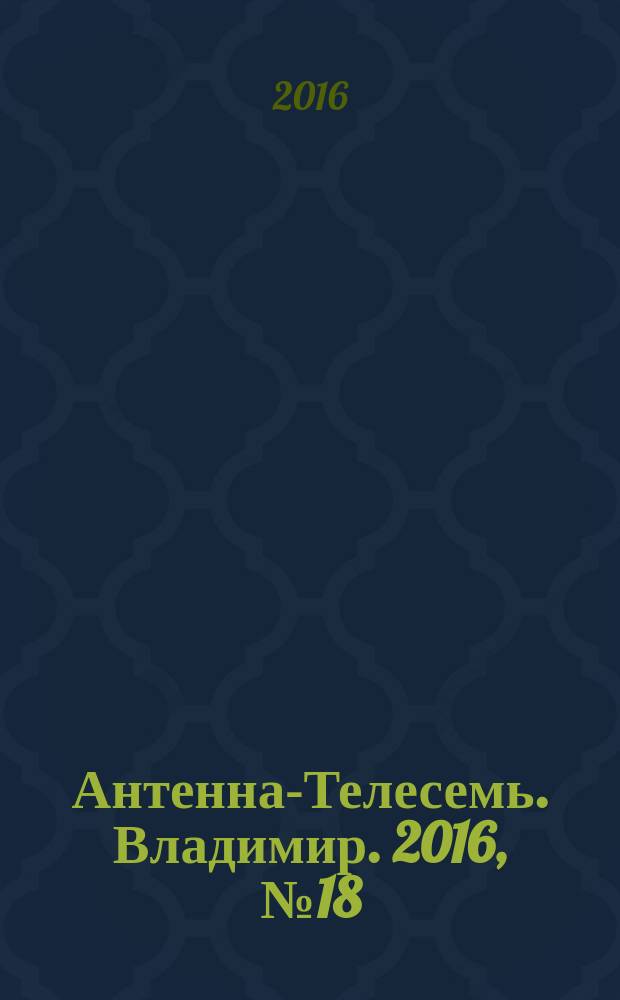 Антенна-Телесемь. Владимир. 2016, № 18 (18)