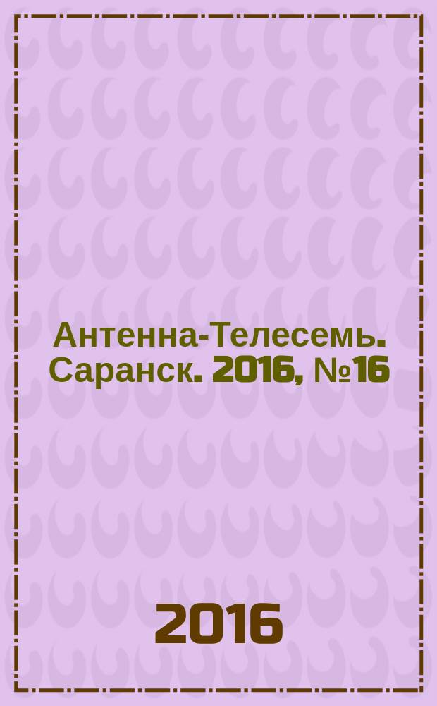 Антенна-Телесемь. Саранск. 2016, № 16 (784)