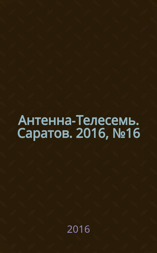Антенна-Телесемь. Саратов. 2016, № 16 (16)
