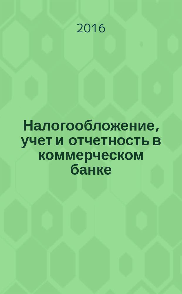 Налогообложение, учет и отчетность в коммерческом банке : Ежекварт. альм. 2016, № 5 (207)