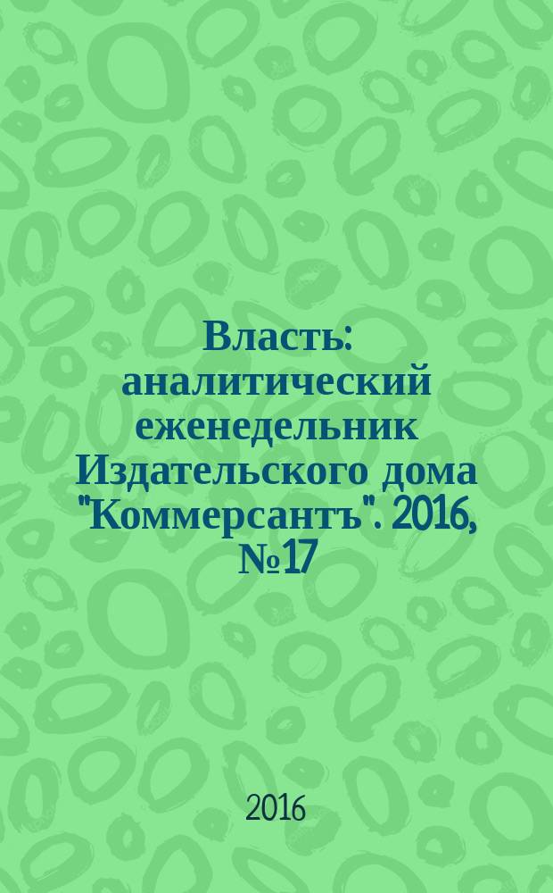 Власть : аналитический еженедельник Издательского дома "Коммерсантъ". 2016, № 17/18 (1172/1173)