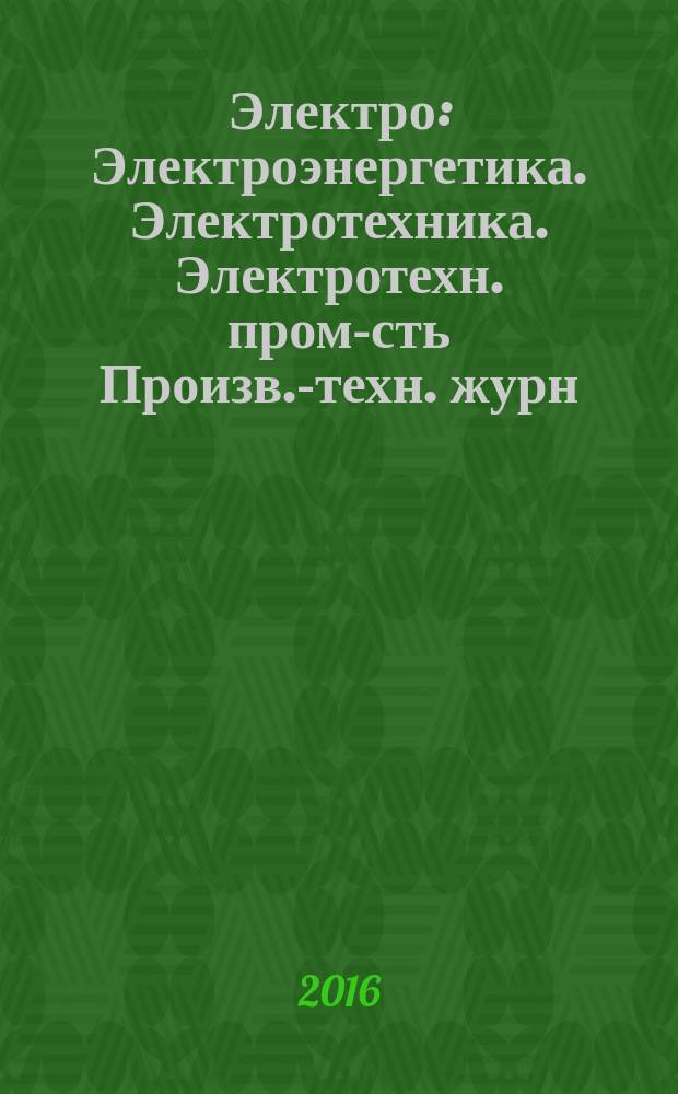 Электро : Электроэнергетика. Электротехника. Электротехн. пром-сть Произв.-техн. журн. 2016, 2