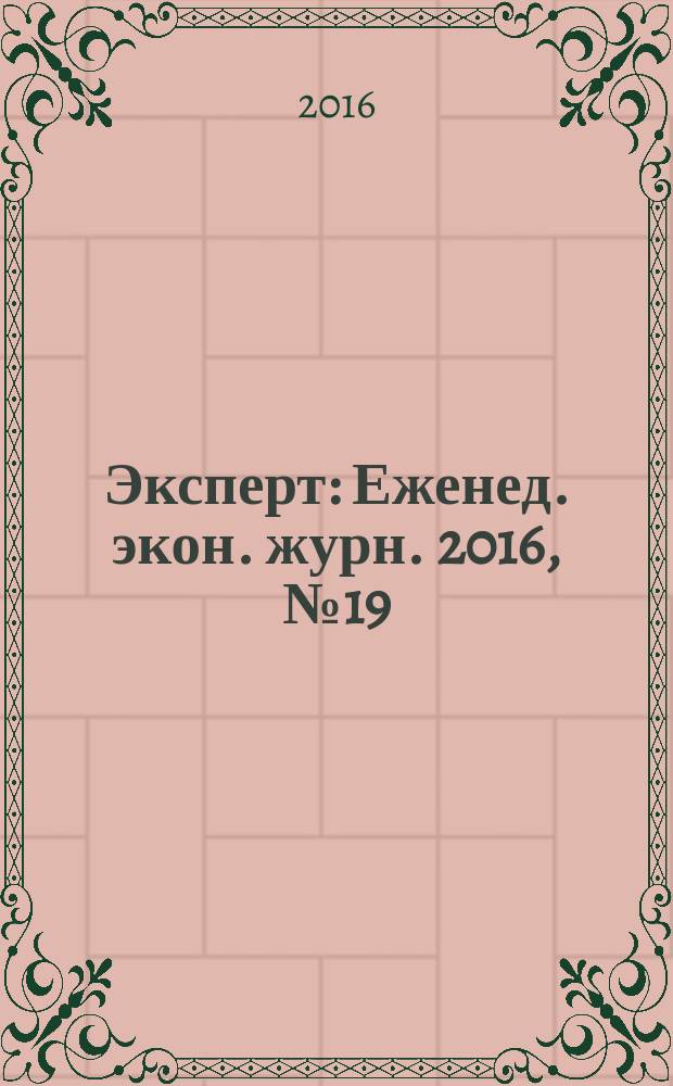 Эксперт : Еженед. экон. журн. 2016, № 19 (986)