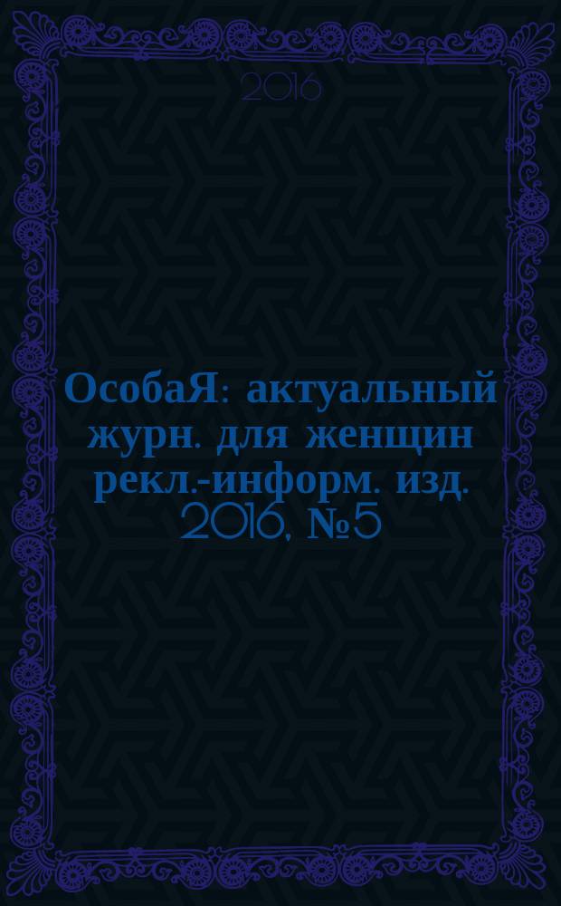 ОсобаЯ : актуальный журн. для женщин рекл.-информ. изд. 2016, № 5 (76)