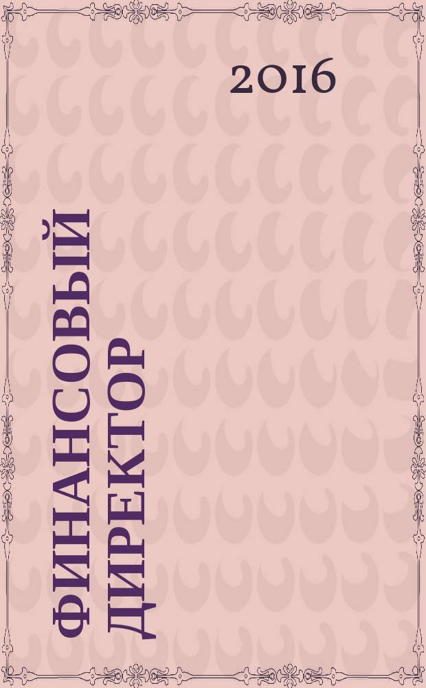 Финансовый директор : Практ. журн. по упр. финансами предприятия. 2016, № 5 (160)