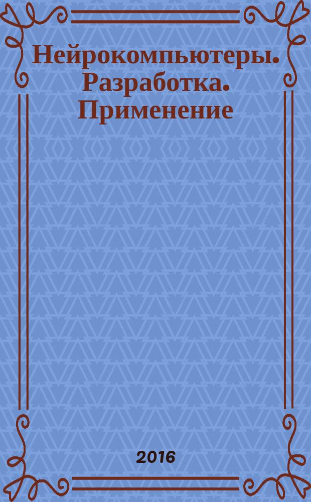 Нейрокомпьютеры. Разработка. Применение : Науч.-техн. журн. 2016, № 4
